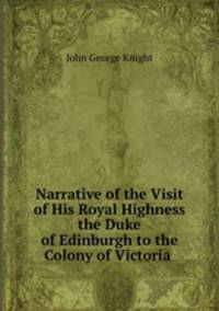 Narrative of the Visit of His Royal Highness the Duke of Edinburgh to the Colony of Victoria .