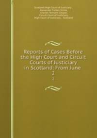 Reports of Cases Before the High Court and Circuit Courts of Justiciary in Scotland: From June .. 2