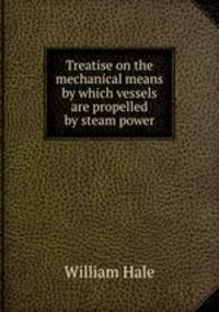 Treatise on the mechanical means by which vessels are propelled by steam power