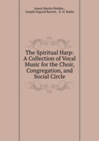 The Spiritual Harp: A Collection of Vocal Music for the Choir, Congregation, and Social Circle