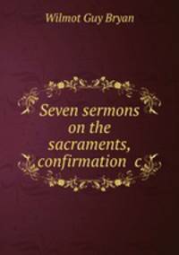 Seven sermons on the sacraments, confirmation &c