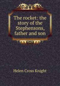 The rocket: the story of the Stephensons, father and son