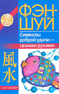 Фэн-шуй. Символы доброй удачи - своими руками