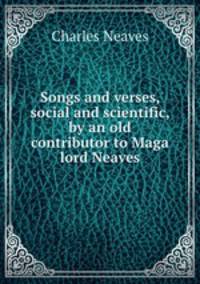Songs and verses, social and scientific, by an old contributor to Maga lord Neaves.