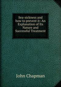 Sea-sickness and how to prevent it: An Explanation of Its Nature and Successful Treatment .