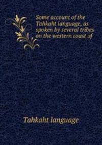 Some account of the Tahkaht language, as spoken by several tribes on the western coast of .