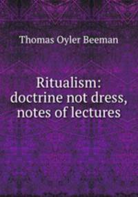 Ritualism: doctrine not dress, notes of lectures