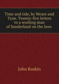 Time and tide, by Weare and Tyne. Twenty-five letters to a working man of Sunderland on the laws .
