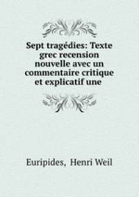 Sept tragedies: Texte grec recension nouvelle avec un commentaire critique et explicatif une .