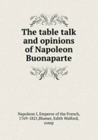 The table talk and opinions of Napoleon Buonaparte