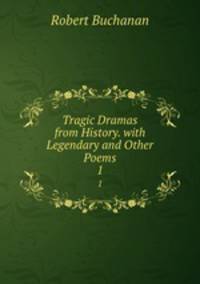 Tragic Dramas from History. with Legendary and Other Poems. 1