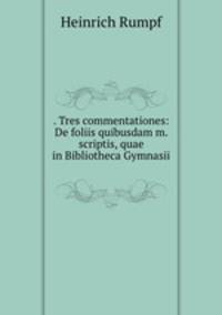 . Tres commentationes: De foliis quibusdam m. scriptis, quae in Bibliotheca Gymnasii .