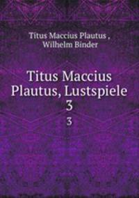 Titus Maccius Plautus, Lustspiele. 3