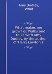 What makes me grow? or, Walks and talks with Amy Dudley, by the author of 