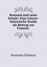 Ronsard und seine Schule: Eine Literar-historische Studie als Beitrag zur Franzos .