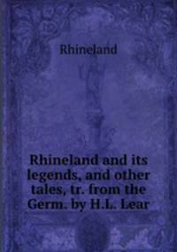 Rhineland and its legends, and other tales, tr. from the Germ. by H.L. Lear.