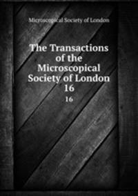 The Transactions of the Microscopical Society of London. 16