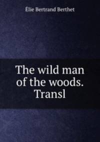 The wild man of the woods. Transl
