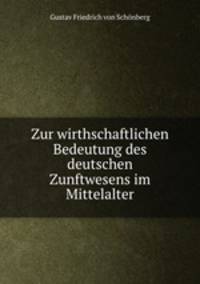 Zur wirthschaftlichen Bedeutung des deutschen Zunftwesens im Mittelalter.