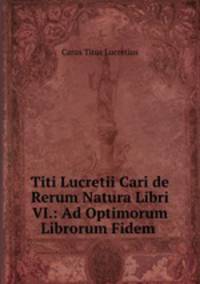 Titi Lucretii Cari de Rerum Natura Libri VI.: Ad Optimorum Librorum Fidem .