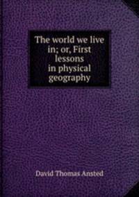 The world we live in; or, First lessons in physical geography