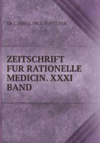 ZEITSCHRIFT FUR RATIONELLE MEDICIN. XXXI BAND.