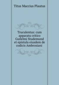 Truculentus: cum apparatu critico Guilelmi Studemund et epistula eiusdem de codicis Ambrosiani .