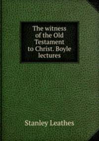 The witness of the Old Testament to Christ. Boyle lectures