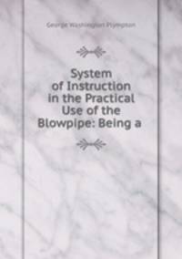 System of Instruction in the Practical Use of the Blowpipe: Being a .