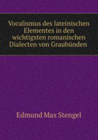 Vocalismus des lateinischen Elementes in den wichtigsten romanischen Dialecten von Graubunden .