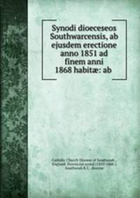 Synodi dioeceseos Southwarcensis, ab ejusdem erectione anno 1851 ad finem anni 1868 habit?: ab .