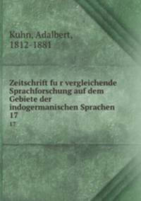 Zeitschrift fur vergleichende Sprachforschung auf dem Gebiete der indogermanischen Sprachen. 17
