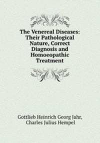 The Venereal Diseases: Their Pathological Nature, Correct Diagnosis and Homoeopathic Treatment