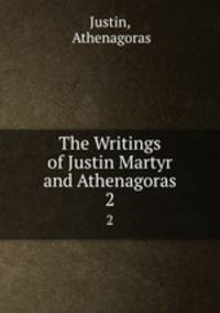 The Writings of Justin Martyr and Athenagoras. 2