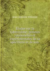 Etudes sur la tuberculose: preuves rationnelles et experimentales de sa specificite et de son .