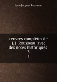 uvres compltes de J. J. Rousseau, avec des notes historiques .. 3