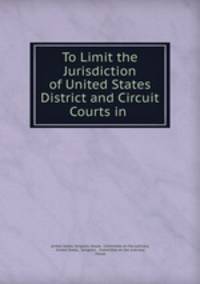 To Limit the Jurisdiction of United States District and Circuit Courts in .