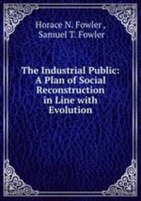 The Industrial Public: A Plan of Social Reconstruction in Line with Evolution