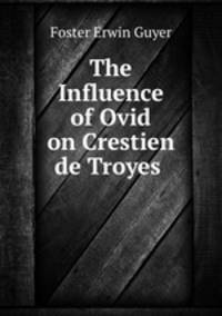 The Influence of Ovid on Crestien de Troyes .