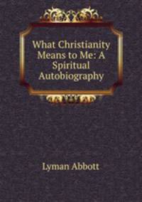 What Christianity Means to Me: A Spiritual Autobiography