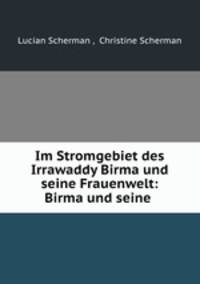 Im Stromgebiet des Irrawaddy Birma und seine Frauenwelt: Birma und seine .