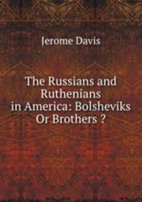 The Russians and Ruthenians in America: Bolsheviks Or Brothers ?