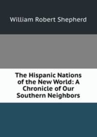 The Hispanic Nations of the New World: A Chronicle of Our Southern Neighbors