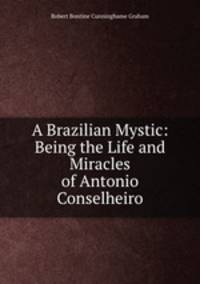 A Brazilian Mystic: Being the Life and Miracles of Antonio Conselheiro