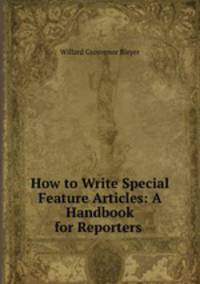 How to Write Special Feature Articles: A Handbook for Reporters .