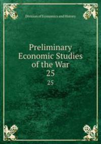 Preliminary Economic Studies of the War. 25