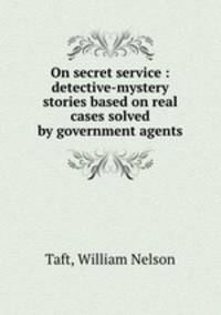 On secret service : detective-mystery stories based on real cases solved by government agents
