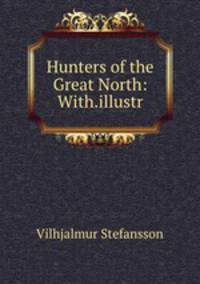 Hunters of the Great North: With.illustr.