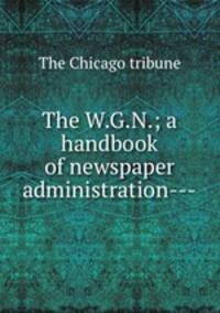 The W.G.N.; a handbook of newspaper administration---