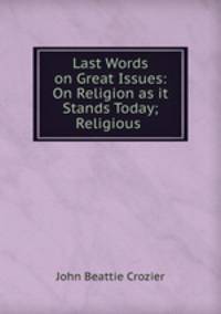 Last Words on Great Issues: On Religion as it Stands Today; Religious .